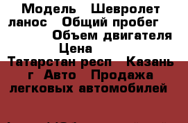 › Модель ­ Шевролет ланос › Общий пробег ­ 118 000 › Объем двигателя ­ 2 › Цена ­ 120 000 - Татарстан респ., Казань г. Авто » Продажа легковых автомобилей   
